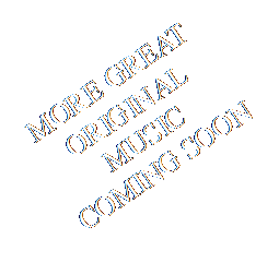 Text Box: MORE GREAT ORIGINAL MUSICCOMING SOON